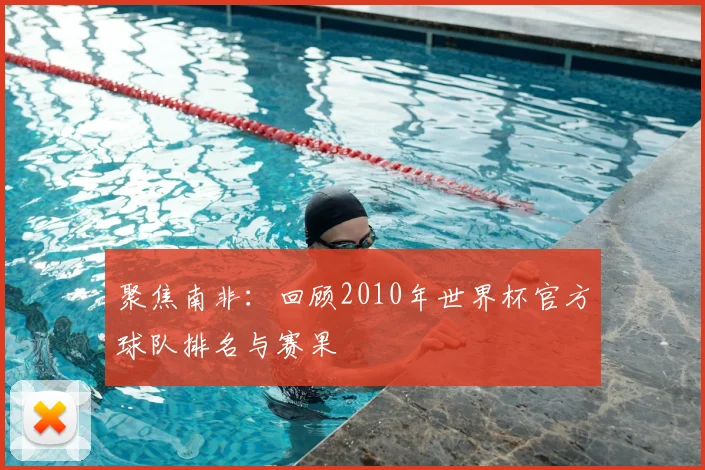聚焦南非：回顾2010年世界杯官方球队排名与赛果