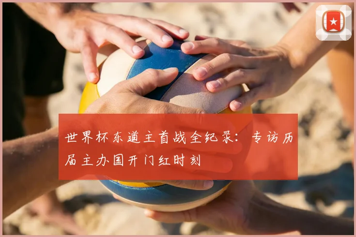 世界杯东道主首战全纪录:专访历届主办国开门红时刻
