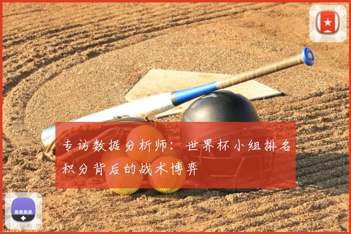 专访数据分析师:世界杯小组排名积分背后的战术博弈