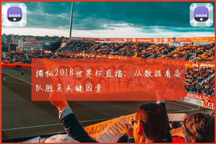 揭秘2018世界杯直播：从数据看各队胜负关键因素