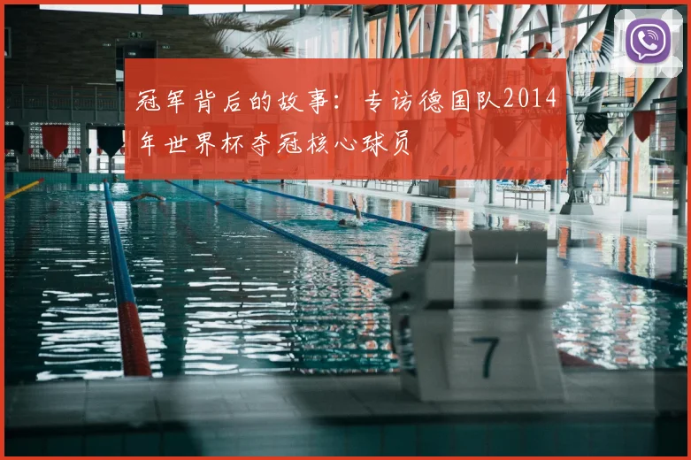 冠军背后的故事：专访德国队2014年世界杯夺冠核心球员
