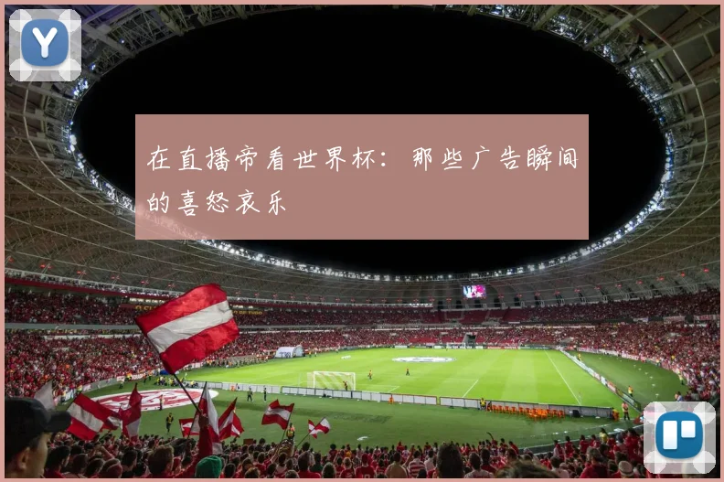 在直播帝看世界杯:那些广告瞬间的喜怒哀乐