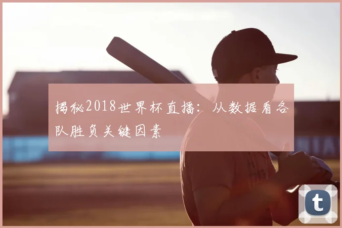 揭秘2018世界杯直播：从数据看各队胜负关键因素