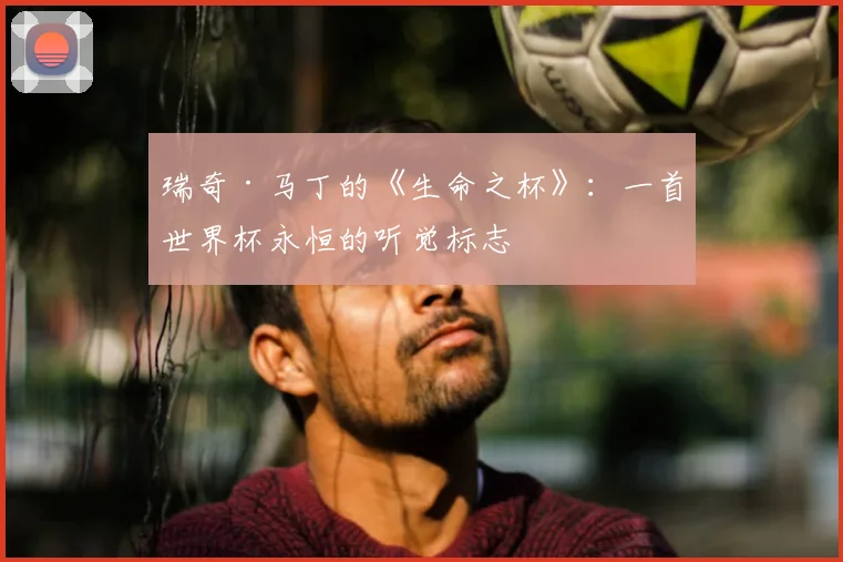 瑞奇·马丁的《生命之杯》：一首世界杯永恒的听觉标志