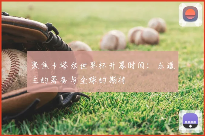 聚焦卡塔尔世界杯开幕时间：东道主的筹备与全球的期待