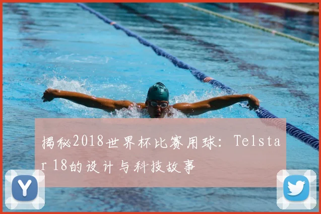 揭秘2018世界杯比赛用球：Telstar 18的设计与科技故事