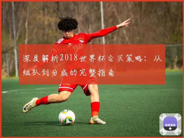 深度解析2018世界杯合买策略：从组队到分成的完整指南