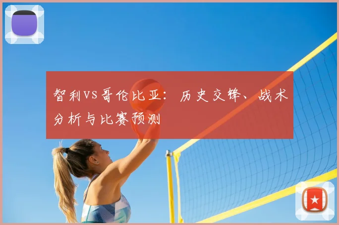 智利vs哥伦比亚:历史交锋、战术分析与比赛预测