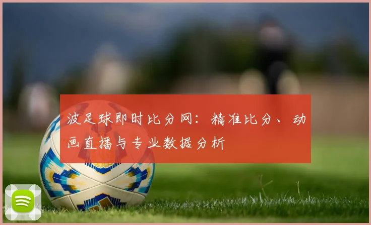 波足球即时比分网:精准比分、动画直播与专业数据分析