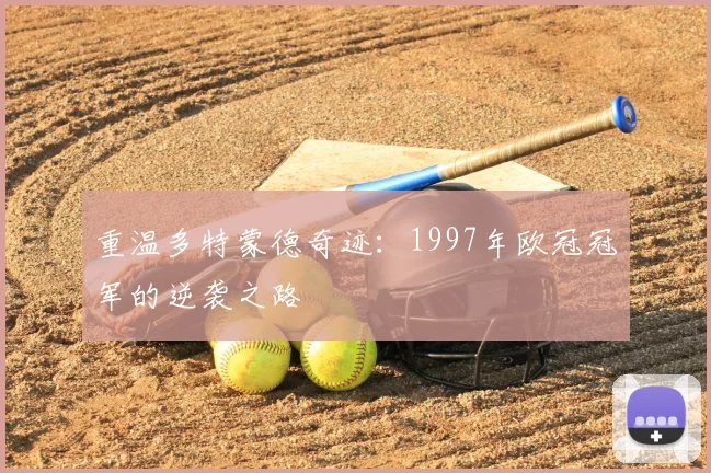 重温多特蒙德奇迹:1997年欧冠冠军的逆袭之路