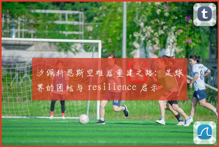 沙佩科恩斯空难后重建之路：足球界的团结与 resilience 启示