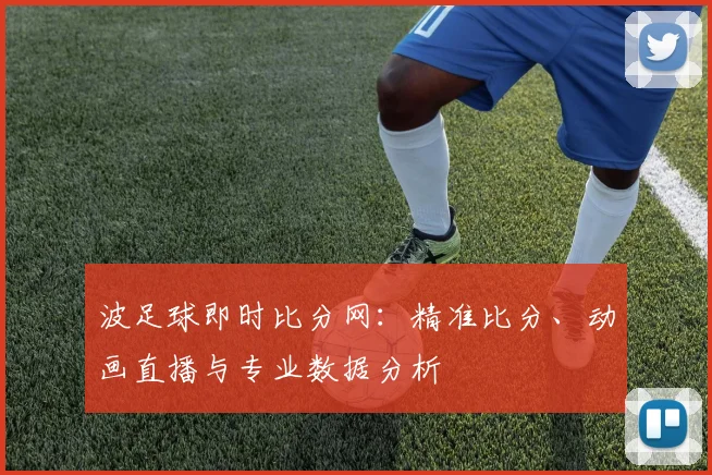波足球即时比分网:精准比分、动画直播与专业数据分析