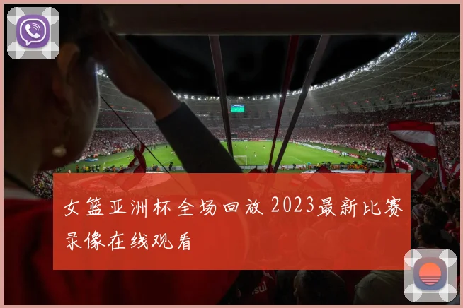 女篮亚洲杯全场回放 2023最新比赛录像在线观看