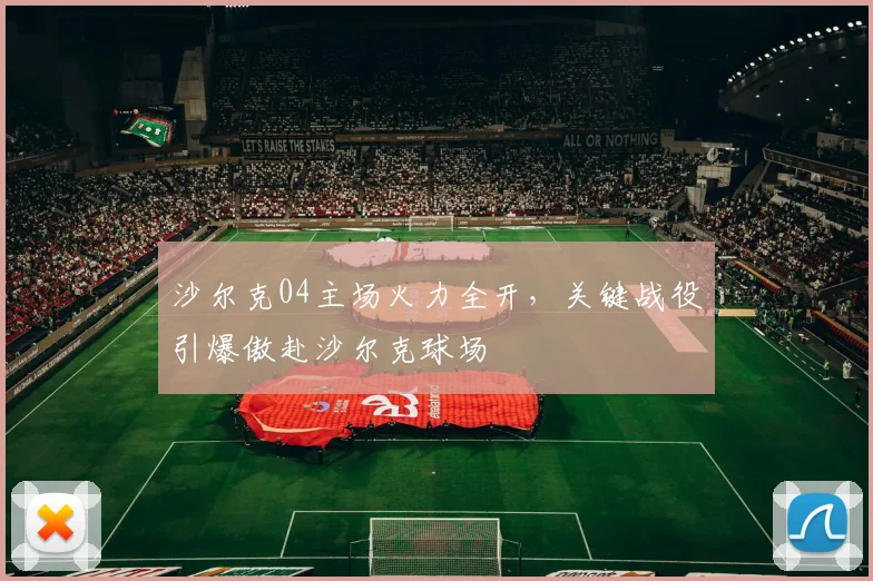 沙尔克04主场火力全开，关键战役引爆傲赴沙尔克球场