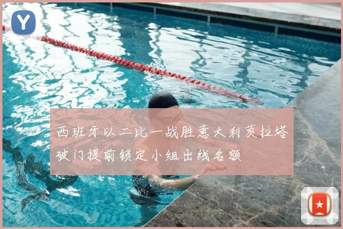 西班牙以二比一战胜意大利莫拉塔破门提前锁定小组出线名额