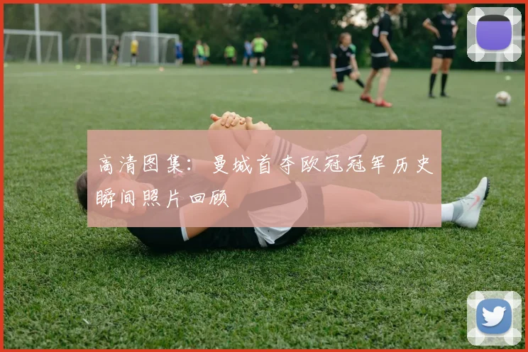 高清图集：曼城首夺欧冠冠军历史瞬间照片回顾