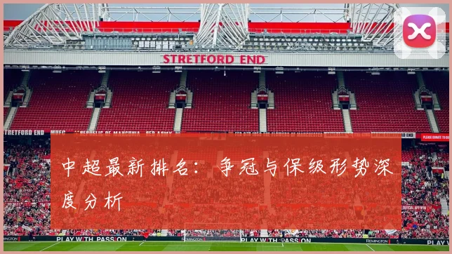 中超最新排名：争冠与保级形势深度分析