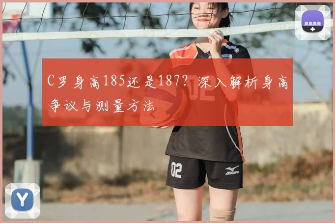 C罗身高185还是187？深入解析身高争议与测量方法