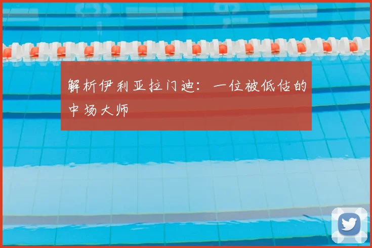 解析伊利亚拉门迪：一位被低估的中场大师