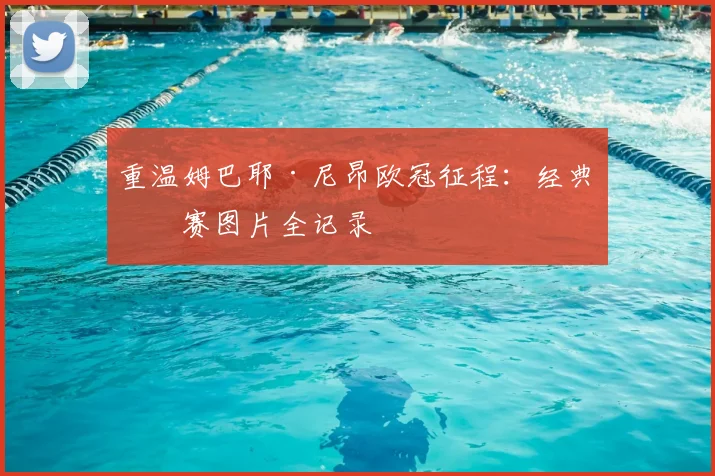 重温姆巴耶·尼昂欧冠征程:经典比赛图片全记录